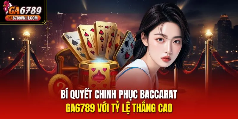 Bí quyết chinh phục Baccarat GA6789 với tỷ lệ thắng cao