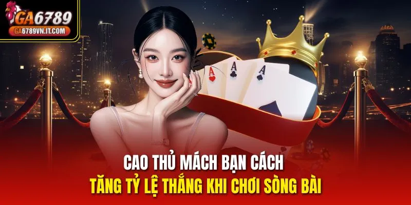 Cao thủ mách bạn cách tăng tỷ lệ thắng khi chơi Sòng Bài