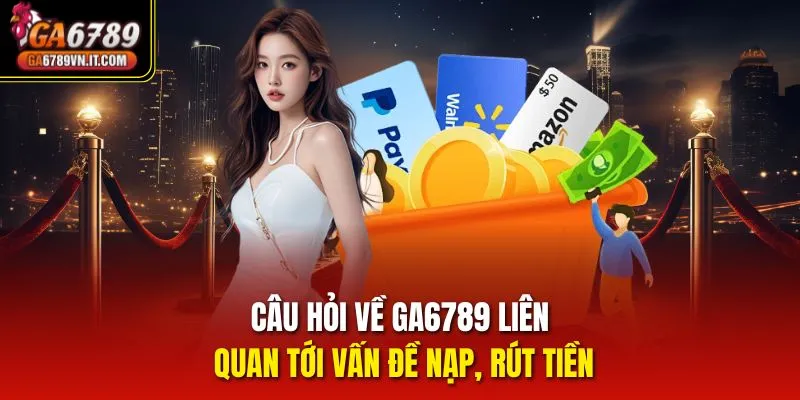 Câu hỏi về Ga6789 liên quan tới vấn đề nạp, rút tiền