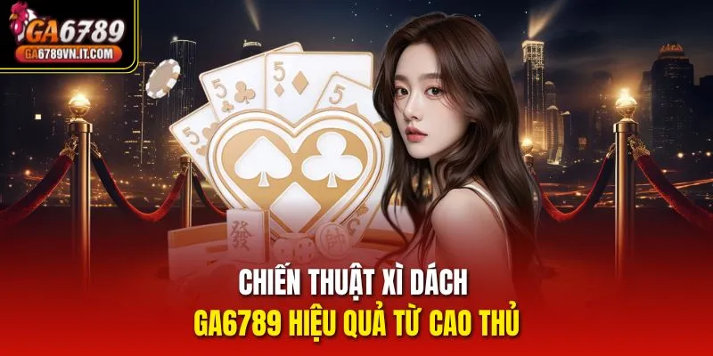 Chiến thuật Xì Dách GA6789 hiệu quả từ cao thủ