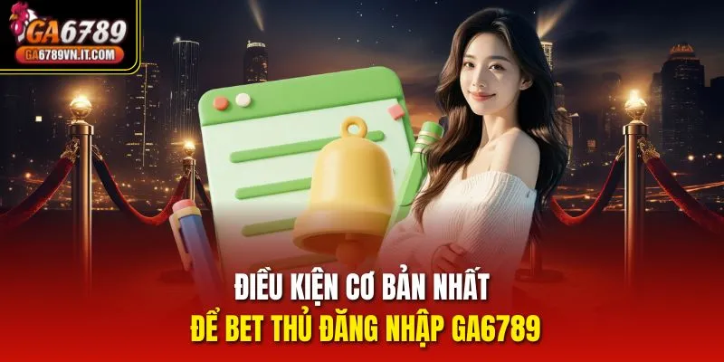 Điều kiện cơ bản nhất để bet thủ đăng nhập Ga6789