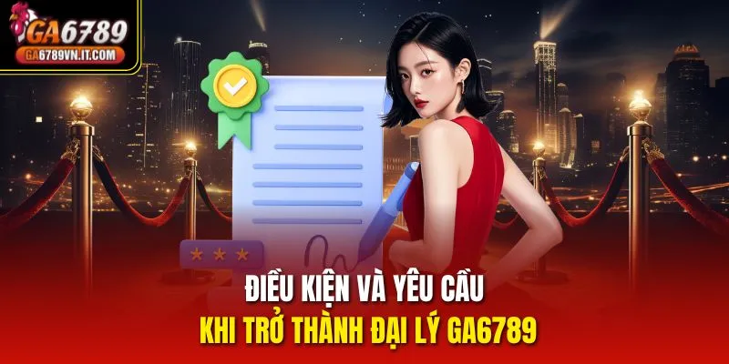 Điều kiện và yêu cầu khi trở thành đại lý Ga6789