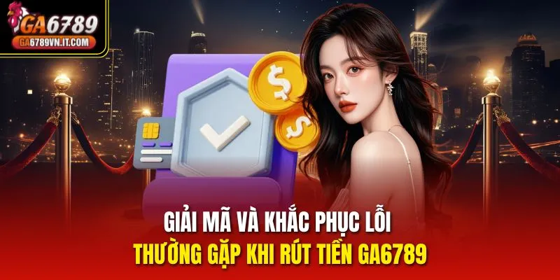 Giải mã và khắc phục lỗi thường gặp khi rút tiền ga6789