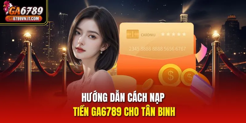 Hướng dẫn cách nạp tiền ga6789 cho tân binh