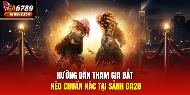 Hướng dẫn tham gia bắt kèo chuẩn xác tại sảnh ga28