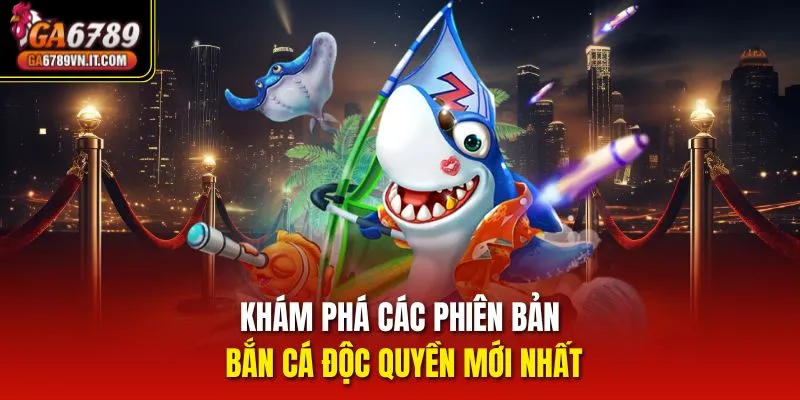 Khám phá các phiên bản bắn cá độc quyền mới nhất