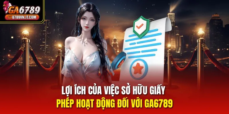Lợi ích của việc sở hữu giấy phép hoạt động đối với Ga6789
