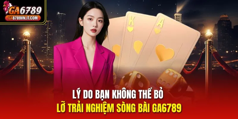 Lý do bạn không thể bỏ lỡ trải nghiệm Sòng Bài ga6789