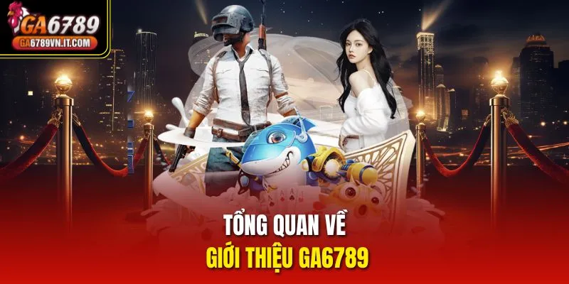 Tổng quan về Giới thiệu ga6789