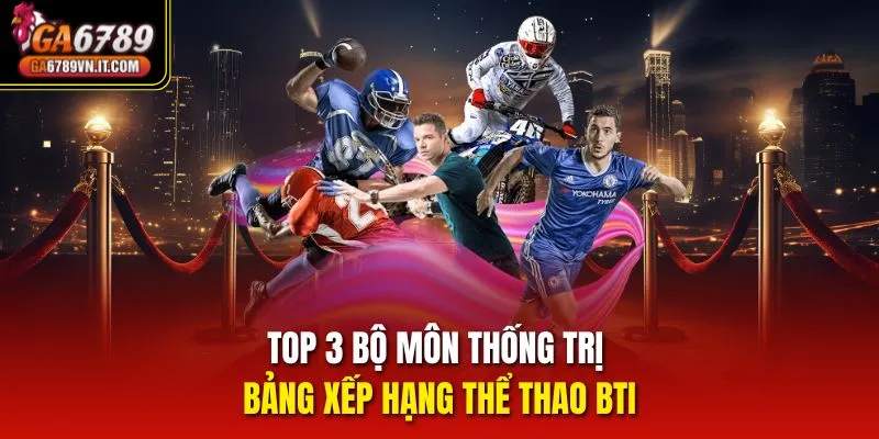 Top 3 bộ môn thống trị bảng xếp hạng Thể Thao Bti