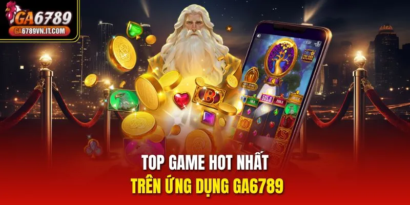 Top game hot nhất trên ứng dụng ga6789