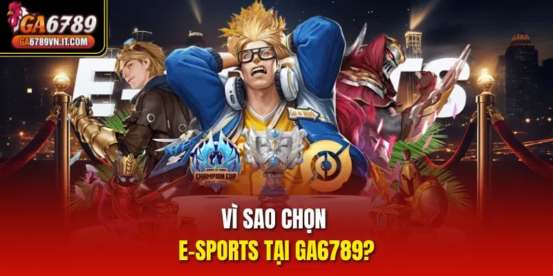 Vì sao chọn E-sports tại ga6789?