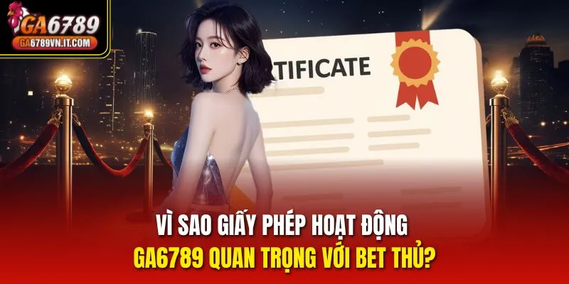 Vì sao giấy phép hoạt động Ga6789 quan trọng với bet thủ?